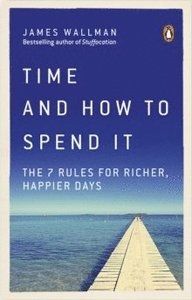 Time and How to Spend It The 7 Rules for Richer, Happier Days