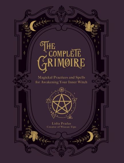 The Complete Grimoire Magickal Practices and Spells for Awakening Your Inner Witch