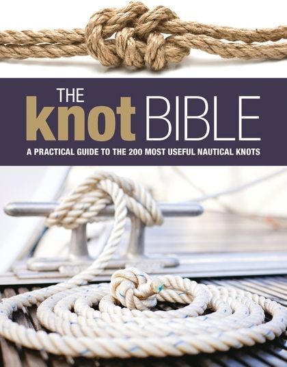 The Knot Bible : The Complete Guide to Knots and Their Uses