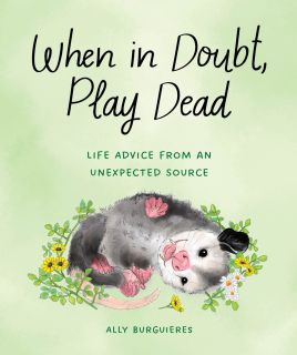 When in Doubt, Play Dead : Life Advice from an Unexpected Source 