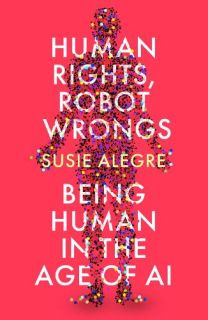 Human Rights, Robot Wrongs Being Human in the Age of AI