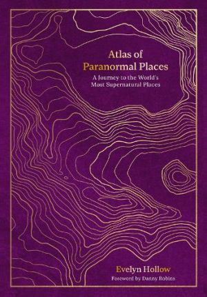  Atlas of Paranormal Places: A Journey to the World's Most Supernatural Places