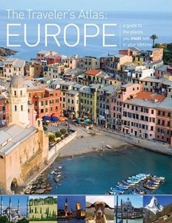 The Traveler's Atlas: Europe: A Guide to the Places You Must See in Your Lifetime