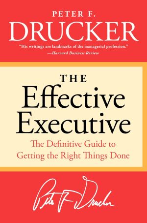  The Effective Executive : The Definitive Guide to Getting the Right Things Done 