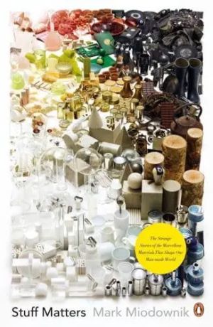 Stuff Matters The Strange Stories of the Marvellous Materials that Shape Our Man-made World 