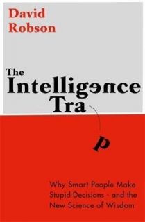 The Intelligence Trap: Why smart people do stupid things and how to make wiser decisions 