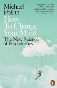 How to Change Your Mind The New Science of Psychedelics 